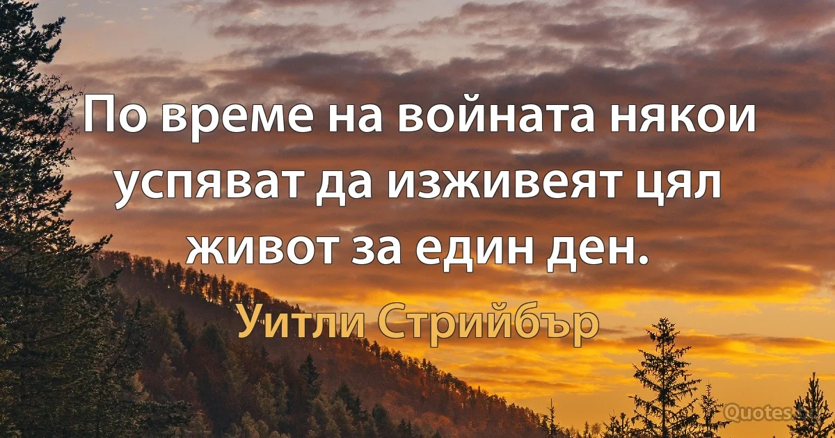 По време на войната някои успяват да изживеят цял живот за един ден. (Уитли Стрийбър)