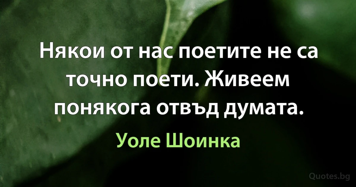 Някои от нас поетите не са точно поети. Живеем понякога отвъд думата. (Уоле Шоинка)