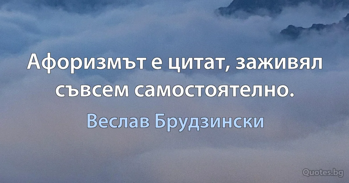 Афоризмът е цитат, заживял съвсем самостоятелно. (Веслав Брудзински)