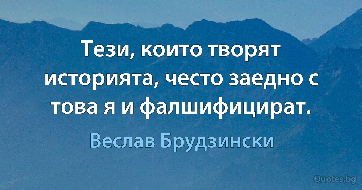 Тези, които творят историята, често заедно с това я и фалшифицират. (Веслав Брудзински)