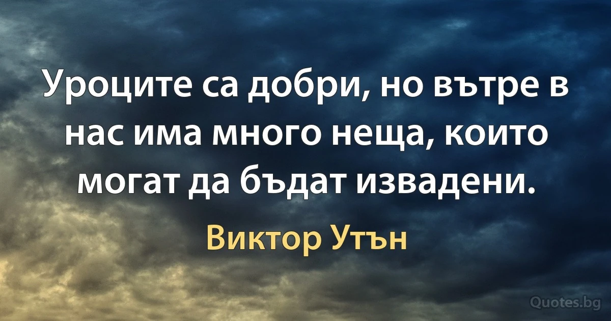 Уроците са добри, но вътре в нас има много неща, които могат да бъдат извадени. (Виктор Утън)