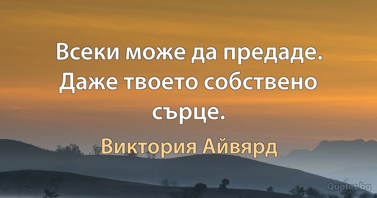 Всеки може да предаде. Даже твоето собствено сърце. (Виктория Айвярд)