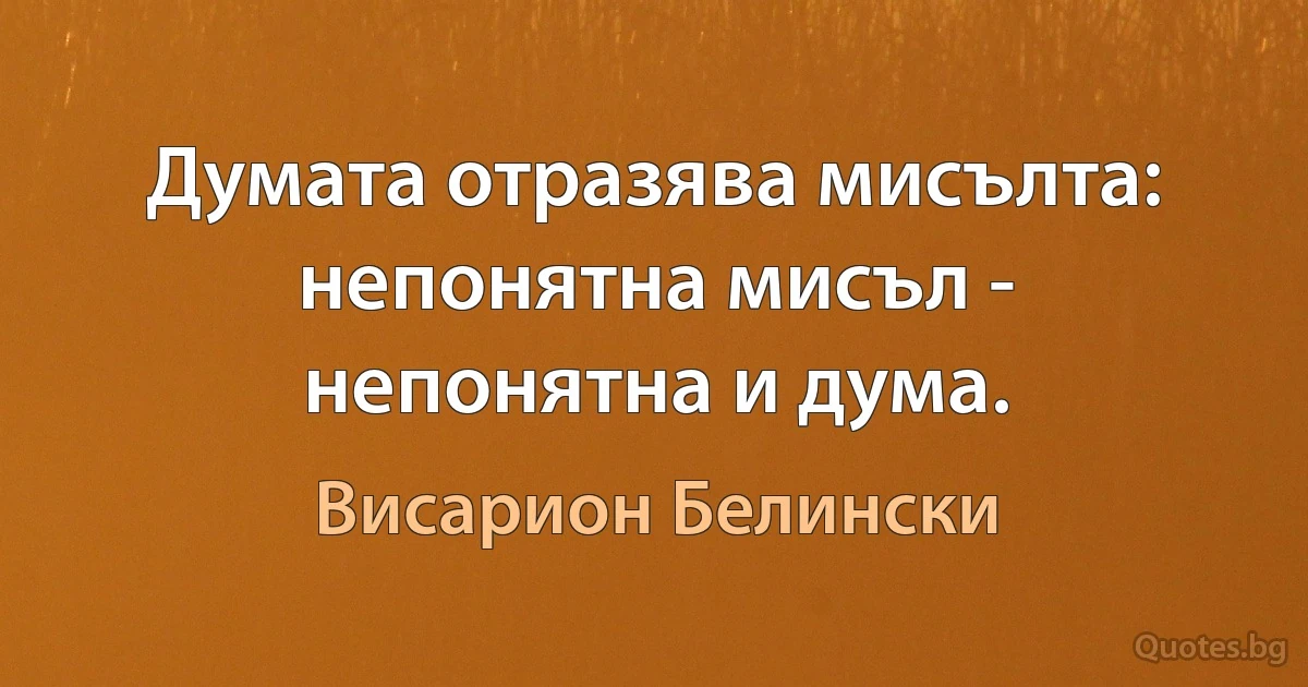 Думата отразява мисълта: непонятна мисъл - непонятна и дума. (Висарион Белински)