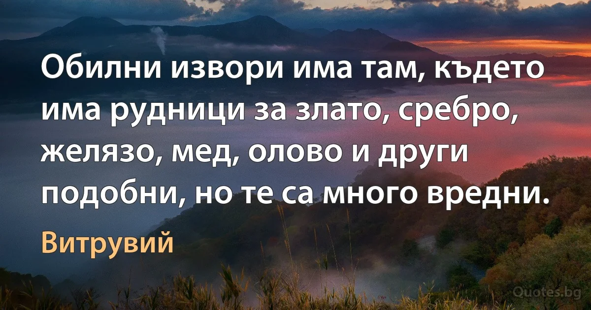 Обилни извори има там, където има рудници за злато, сребро, желязо, мед, олово и други подобни, но те са много вредни. (Витрувий)