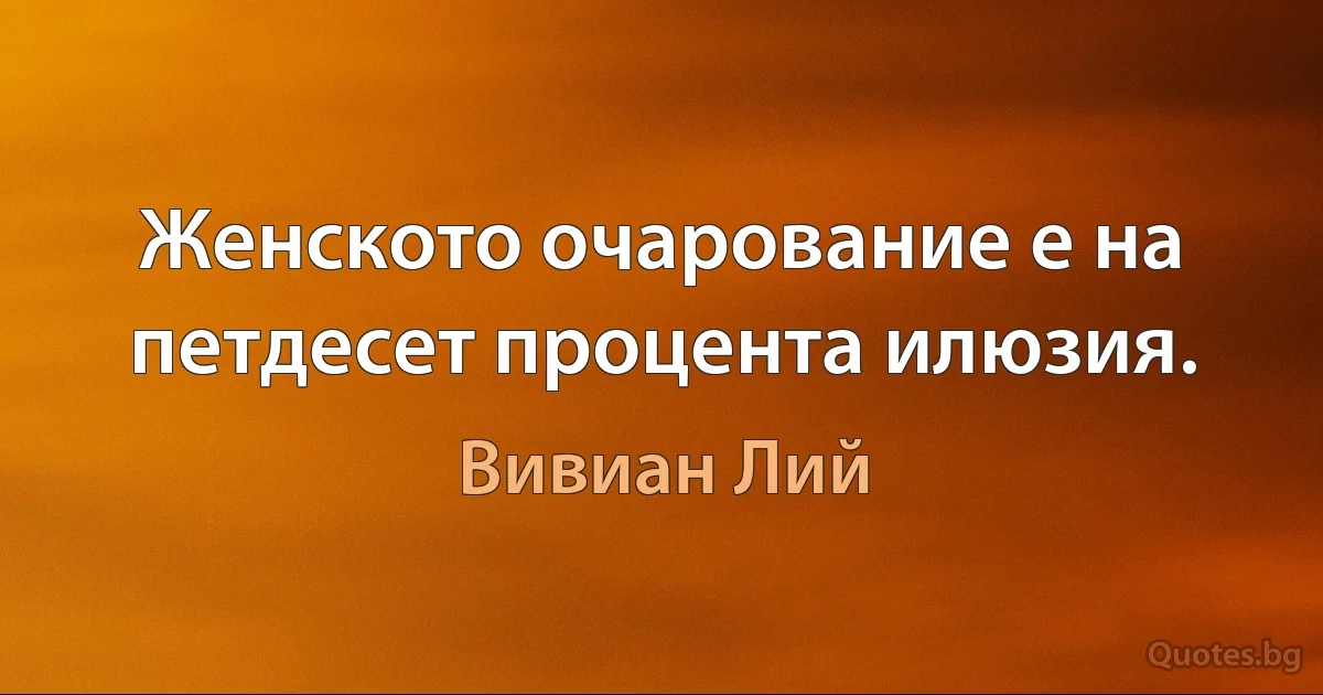 Женското очарование е на петдесет процента илюзия. (Вивиан Лий)