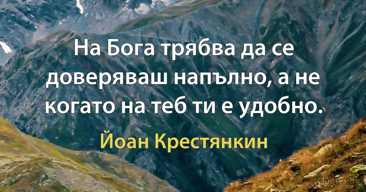 На Бога трябва да се доверяваш напълно, а не когато на теб ти е удобно. (Йоан Крестянкин)