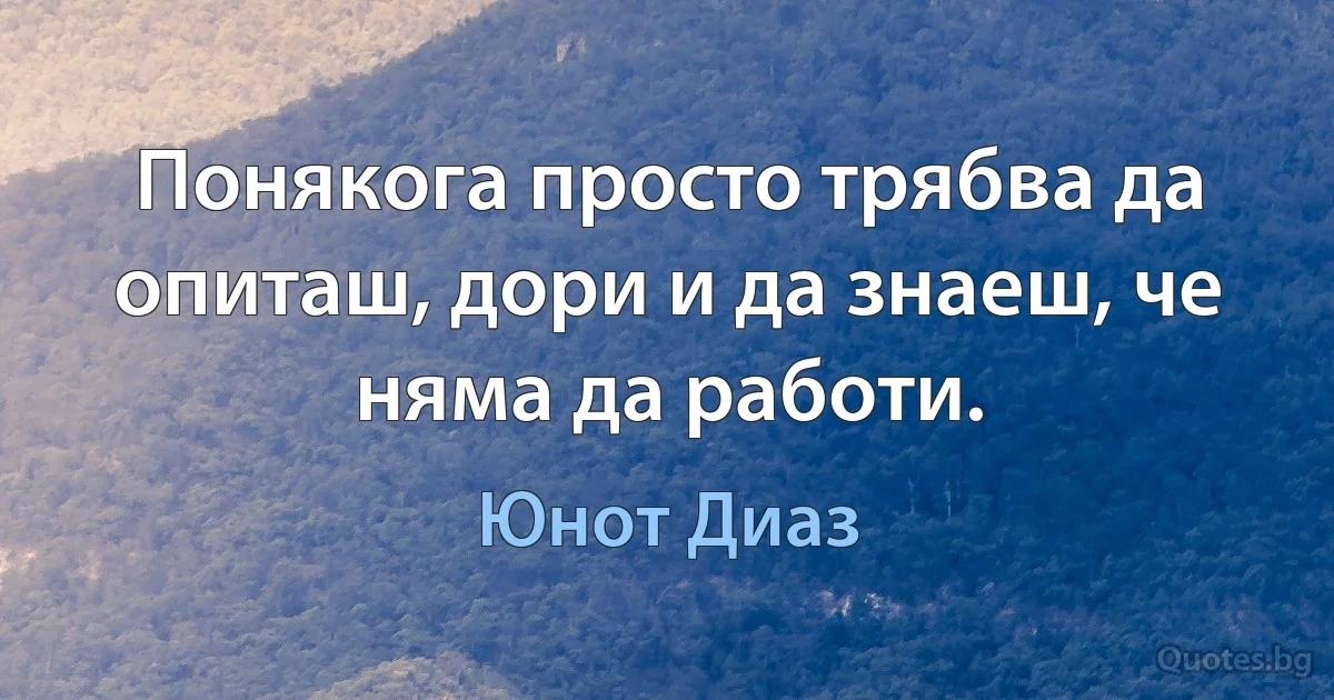 Понякога просто трябва да опиташ, дори и да знаеш, че няма да работи. (Юнот Диаз)