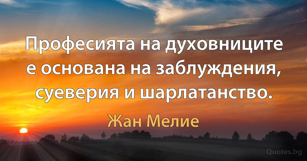 Професията на духовниците е основана на заблуждения, суеверия и шарлатанство. (Жан Мелие)