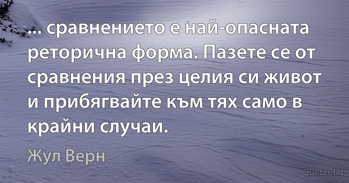 ... сравнението е най-опасната реторична форма. Пазете се от сравнения през целия си живот и прибягвайте към тях само в крайни случаи. (Жул Верн)