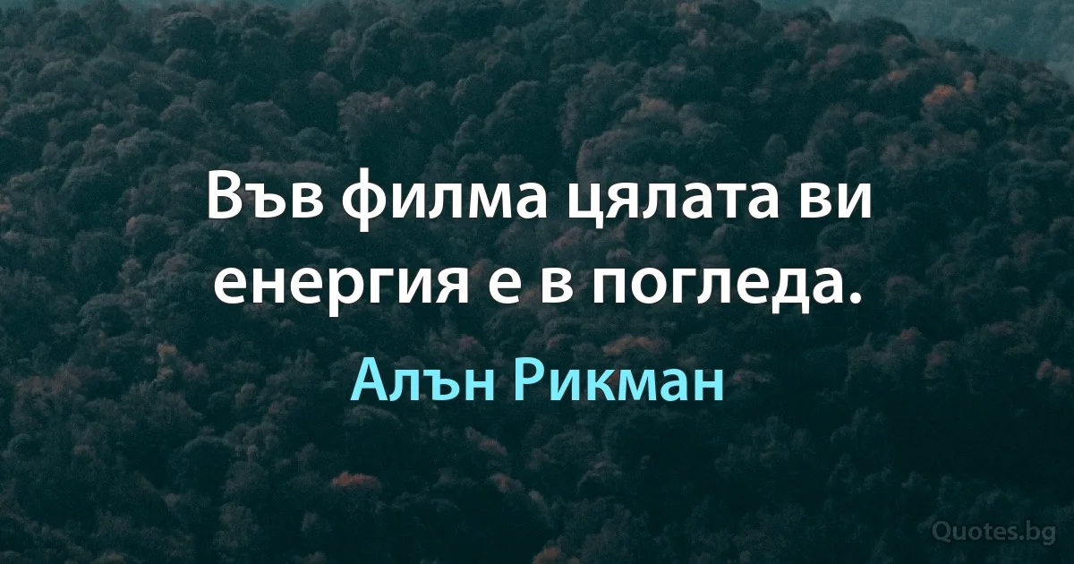 Във филма цялата ви енергия е в погледа. (Алън Рикман)