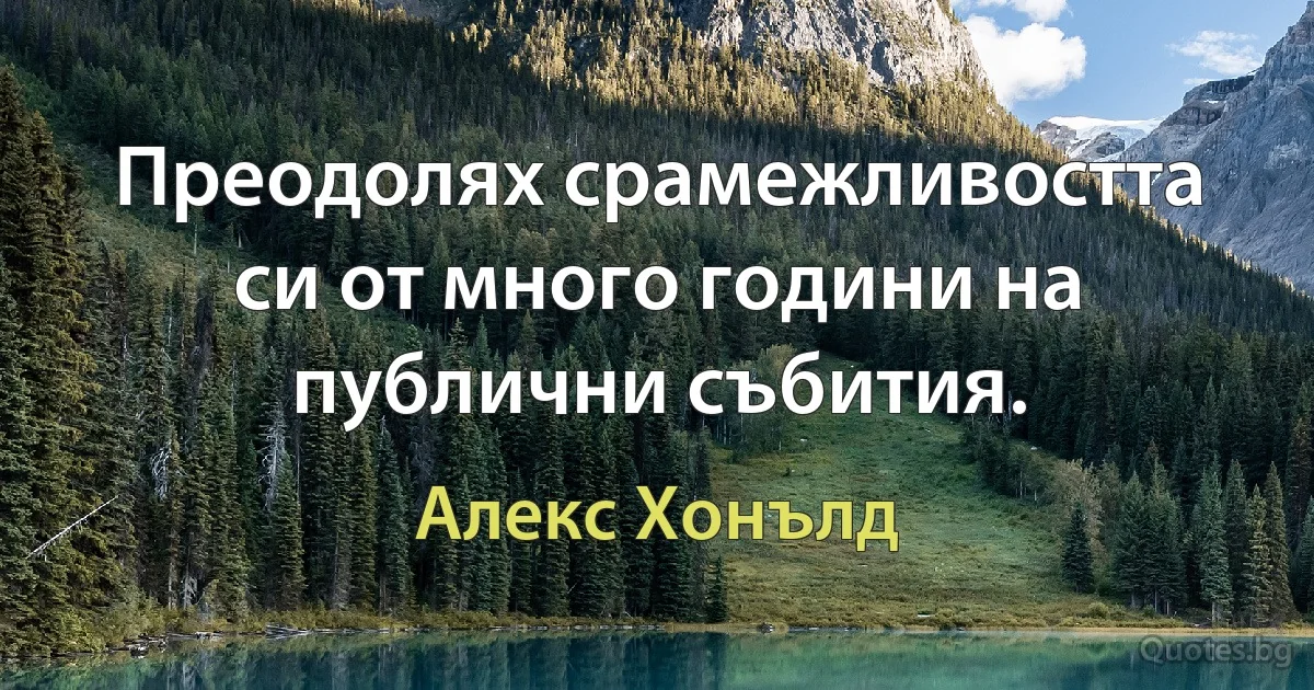 Преодолях срамежливостта си от много години на публични събития. (Алекс Хонълд)