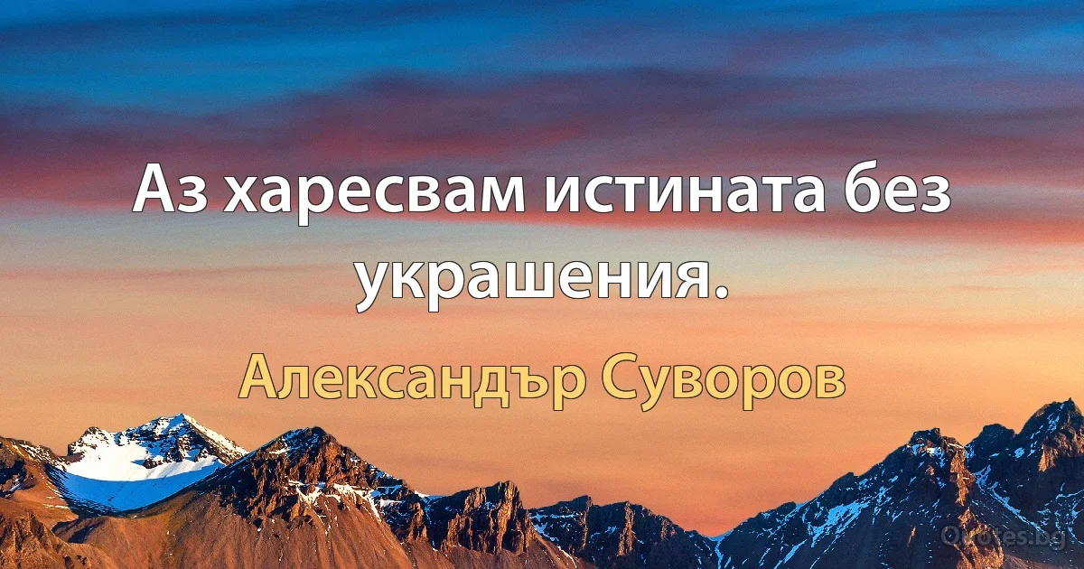 Аз харесвам истината без украшения. (Александър Суворов)