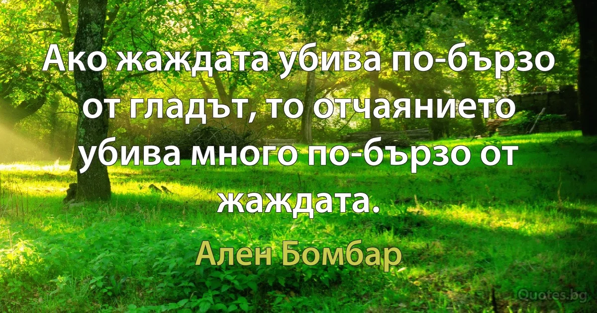 Ако жаждата убива по-бързо от гладът, то отчаянието убива много по-бързо от жаждата. (Ален Бомбар)