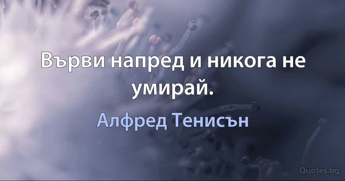 Върви напред и никога не умирай. (Алфред Тенисън)