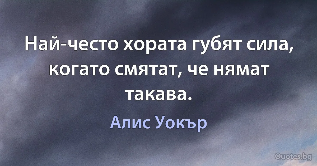 Най-често хората губят сила, когато смятат, че нямат такава. (Алис Уокър)