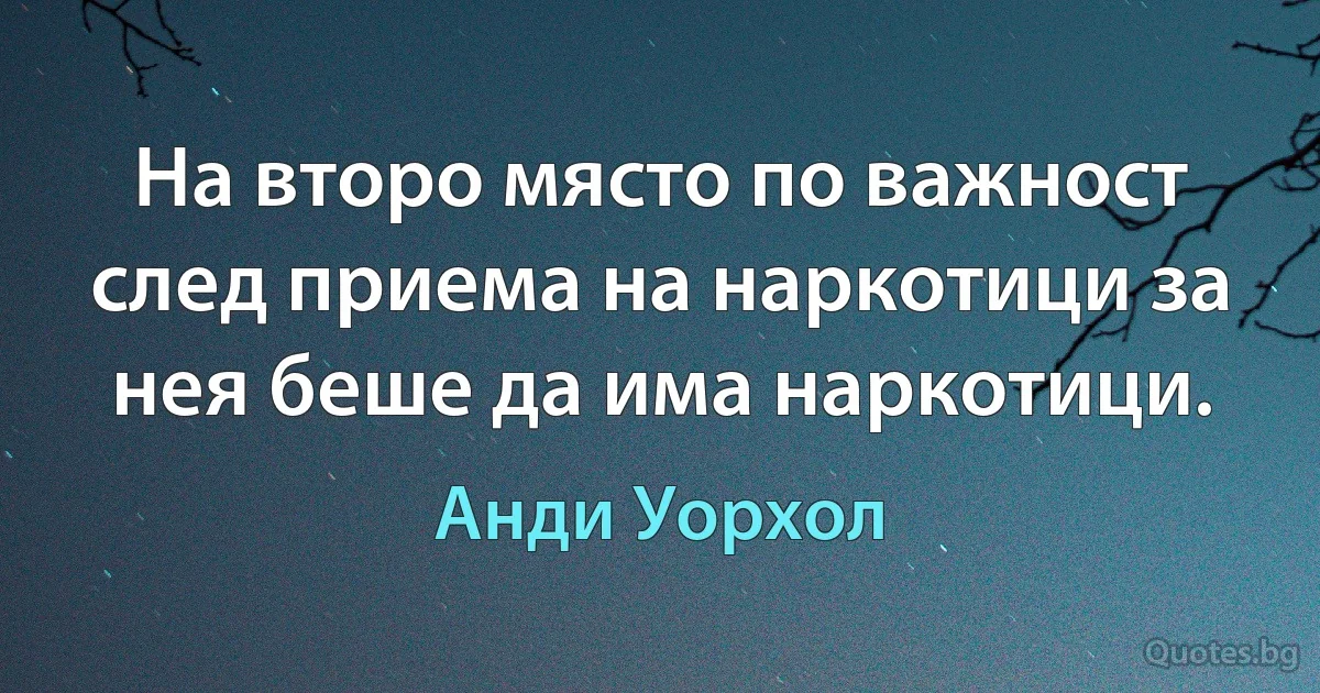 На второ място по важност след приема на наркотици за нея беше да има наркотици. (Анди Уорхол)