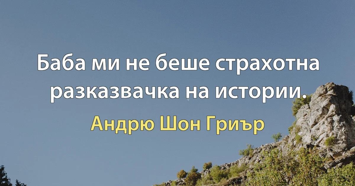 Баба ми не беше страхотна разказвачка на истории. (Андрю Шон Гриър)