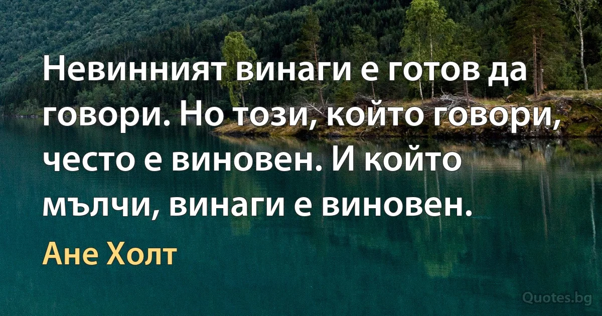 Невинният винаги е готов да говори. Но този, който говори, често е виновен. И който мълчи, винаги е виновен. (Ане Холт)