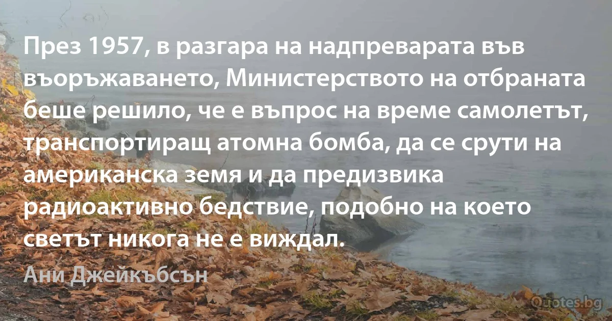 През 1957, в разгара на надпреварата във въоръжаването, Министерството на отбраната беше решило, че е въпрос на време самолетът, транспортиращ атомна бомба, да се срути на американска земя и да предизвика радиоактивно бедствие, подобно на което светът никога не е виждал. (Ани Джейкъбсън)