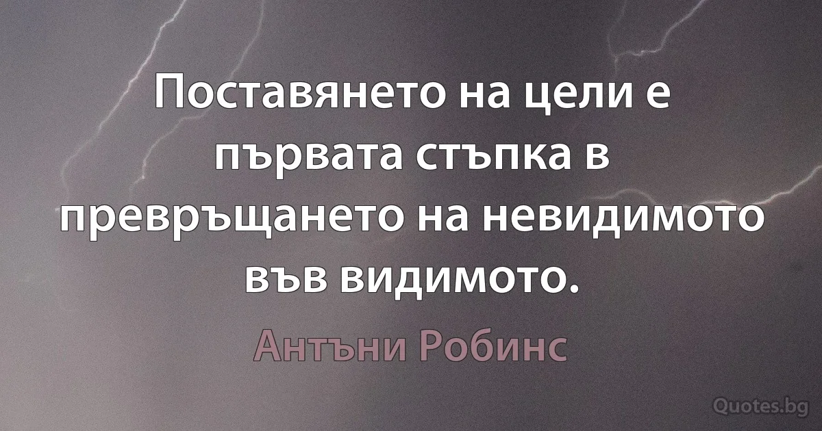 Поставянето на цели е първата стъпка в превръщането на невидимото във видимото. (Антъни Робинс)