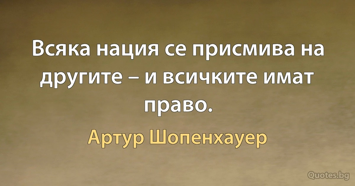 Всяка нация се присмива на другите – и всичките имат право. (Артур Шопенхауер)