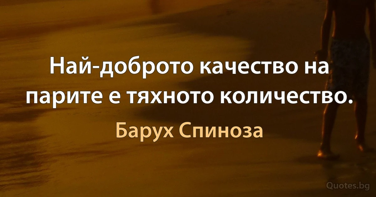 Най-доброто качество на парите е тяхното количество. (Барух Спиноза)