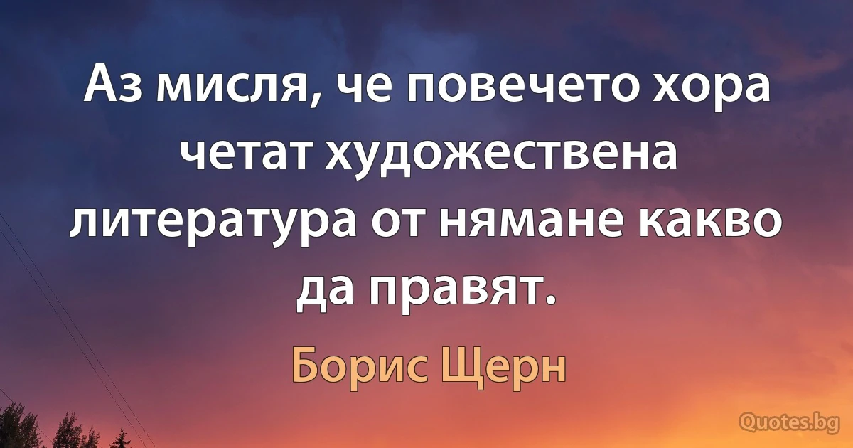 Аз мисля, че повечето хора четат художествена литература от нямане какво да правят. (Борис Щерн)