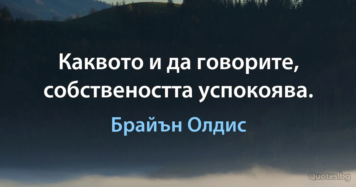 Каквото и да говорите, собствеността успокоява. (Брайън Олдис)