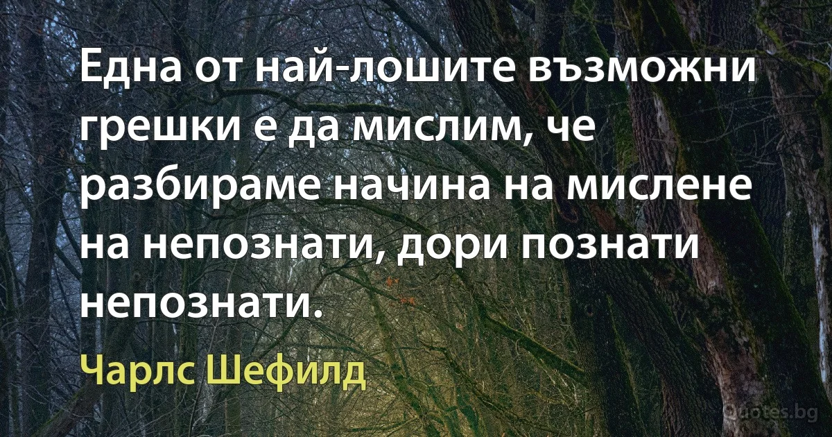 Една от най-лошите възможни грешки е да мислим, че разбираме начина на мислене на непознати, дори познати непознати. (Чарлс Шефилд)