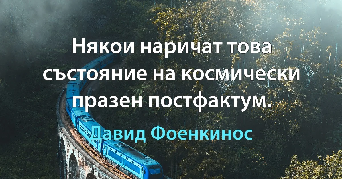 Някои наричат това състояние на космически празен постфактум. (Давид Фоенкинос)