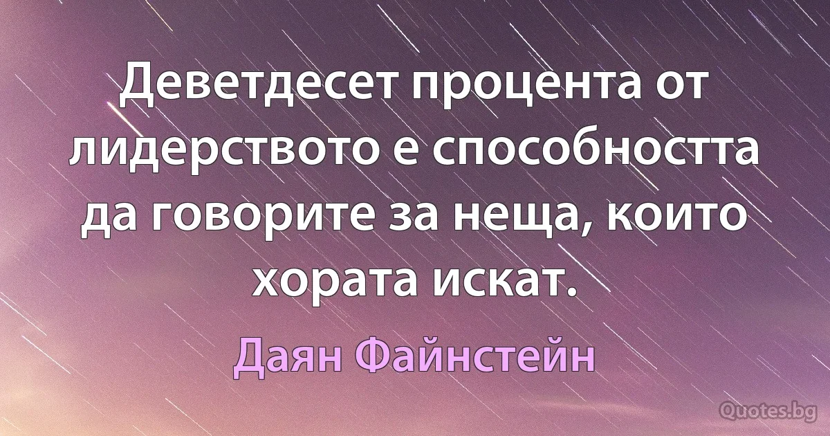 Деветдесет процента от лидерството е способността да говорите за неща, които хората искат. (Даян Файнстейн)