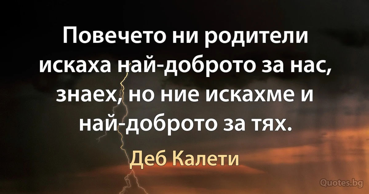 Повечето ни родители искаха най-доброто за нас, знаех, но ние искахме и най-доброто за тях. (Деб Калети)