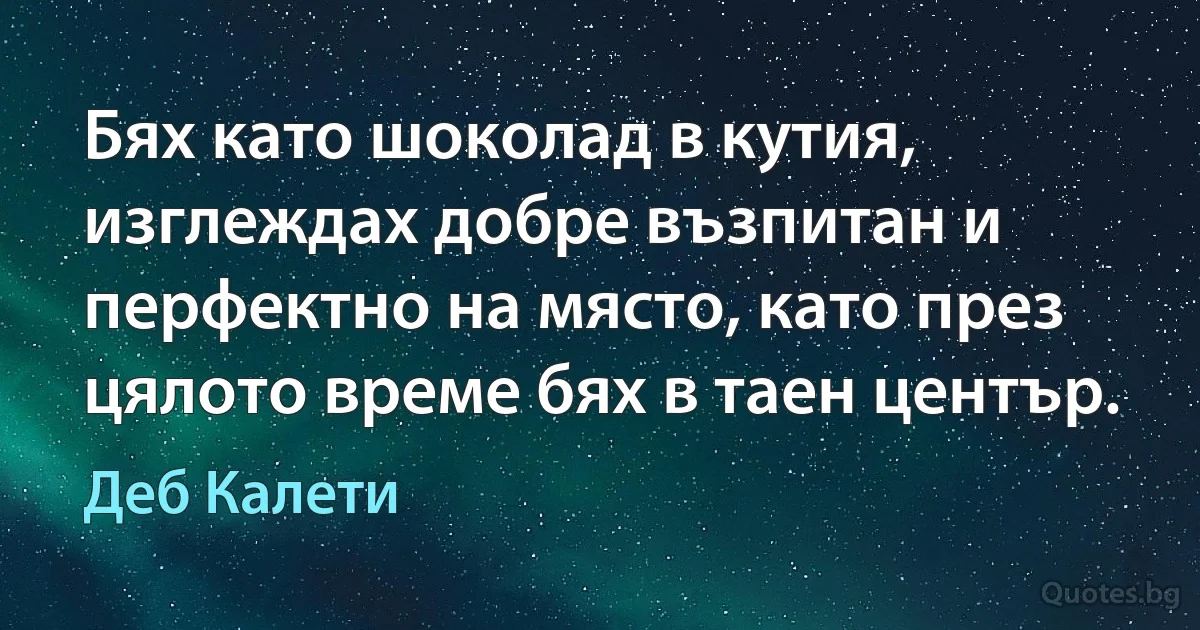 Бях като шоколад в кутия, изглеждах добре възпитан и перфектно на място, като през цялото време бях в таен център. (Деб Калети)