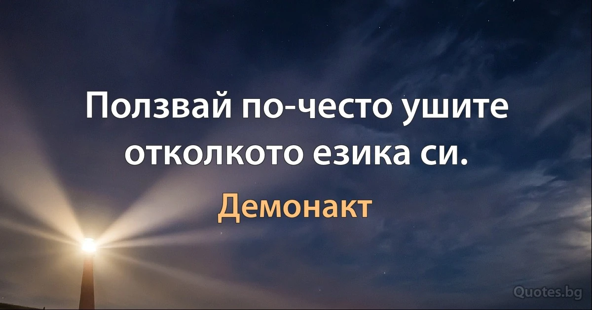 Ползвай по-често ушите отколкото езика си. (Демонакт)