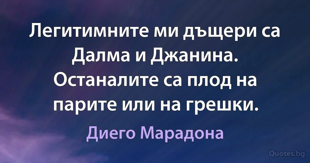 Легитимните ми дъщери са Далма и Джанина. Останалите са плод на парите или на грешки. (Диего Марадона)