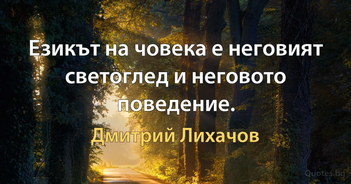 Езикът на човека е неговият светоглед и неговото поведение. (Дмитрий Лихачов)