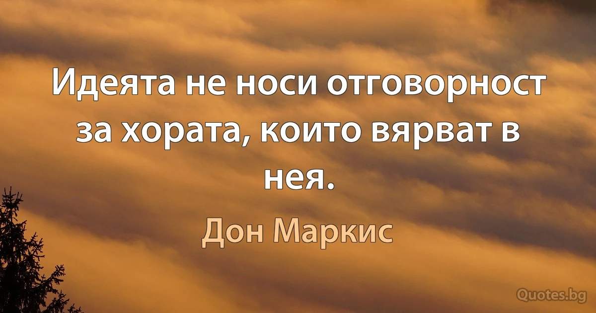 Идеята не носи отговорност за хората, които вярват в нея. (Дон Маркис)