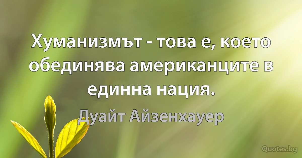 Хуманизмът - това е, което обединява американците в единна нация. (Дуайт Айзенхауер)