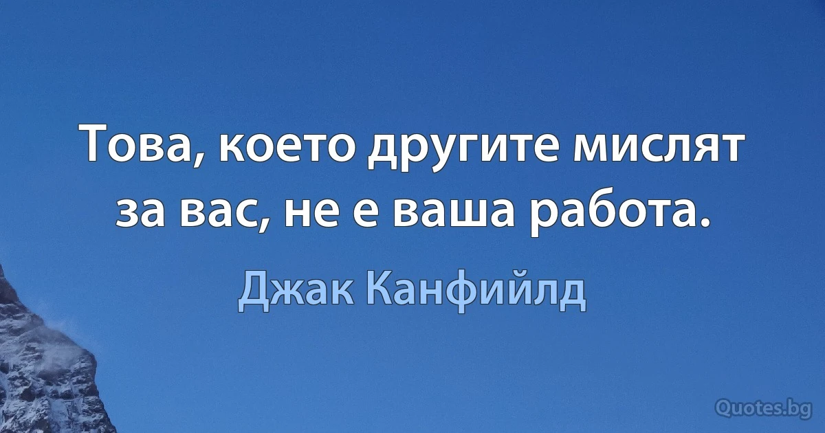 Това, което другите мислят за вас, не е ваша работа. (Джак Канфийлд)