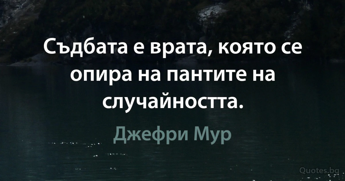 Съдбата е врата, която се опира на пантите на случайността. (Джефри Мур)