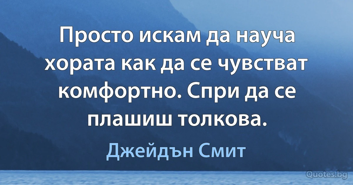 Просто искам да науча хората как да се чувстват комфортно. Спри да се плашиш толкова. (Джейдън Смит)