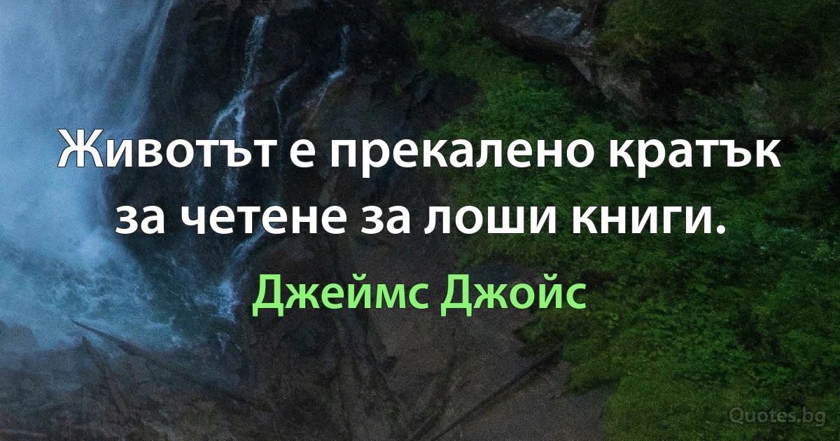 Животът е прекалено кратък за четене за лоши книги. (Джеймс Джойс)