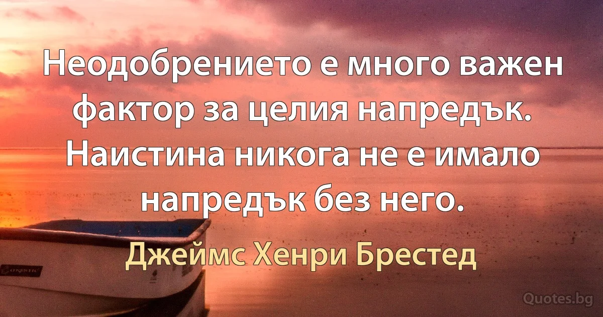 Неодобрението е много важен фактор за целия напредък. Наистина никога не е имало напредък без него. (Джеймс Хенри Брестед)