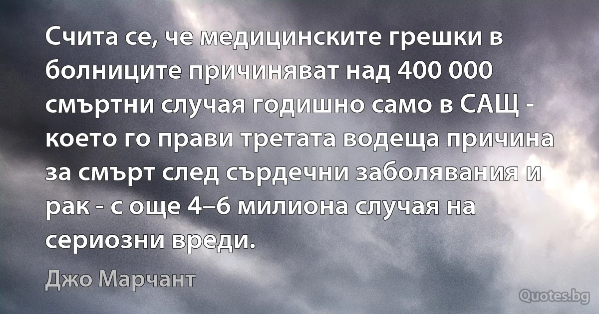 Счита се, че медицинските грешки в болниците причиняват над 400 000 смъртни случая годишно само в САЩ - което го прави третата водеща причина за смърт след сърдечни заболявания и рак - с още 4–6 милиона случая на сериозни вреди. (Джо Марчант)