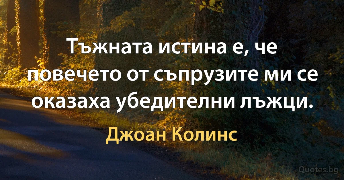 Тъжната истина е, че повечето от съпрузите ми се оказаха убедителни лъжци. (Джоан Колинс)