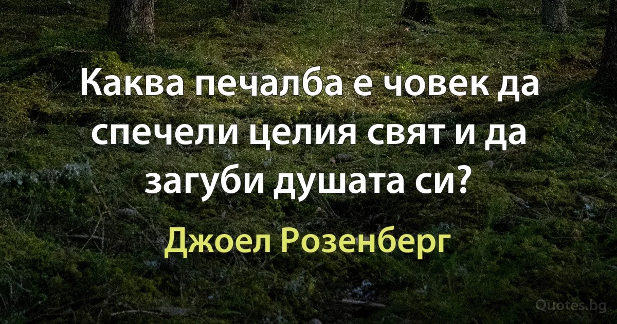 Каква печалба е човек да спечели целия свят и да загуби душата си? (Джоел Розенберг)