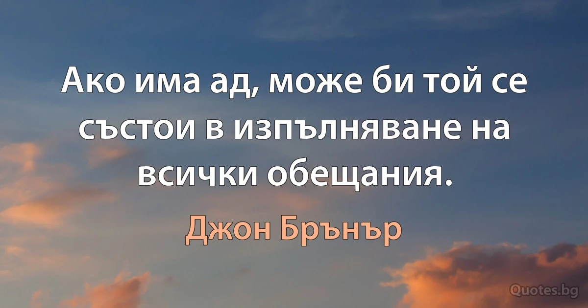 Ако има ад, може би той се състои в изпълняване на всички обещания. (Джон Брънър)