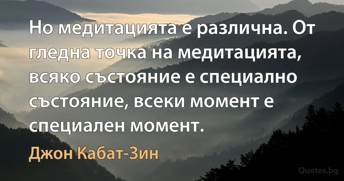 Но медитацията е различна. От гледна точка на медитацията, всяко състояние е специално състояние, всеки момент е специален момент. (Джон Кабат-Зин)