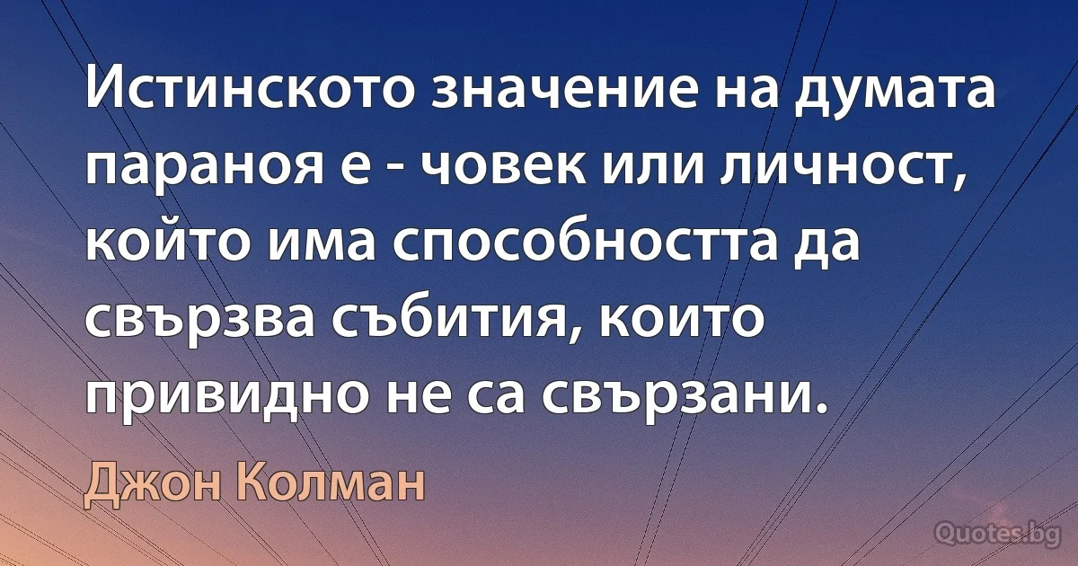 Истинското значение на думата параноя е - човек или личност, който има способността да свързва събития, които привидно не са свързани. (Джон Колман)