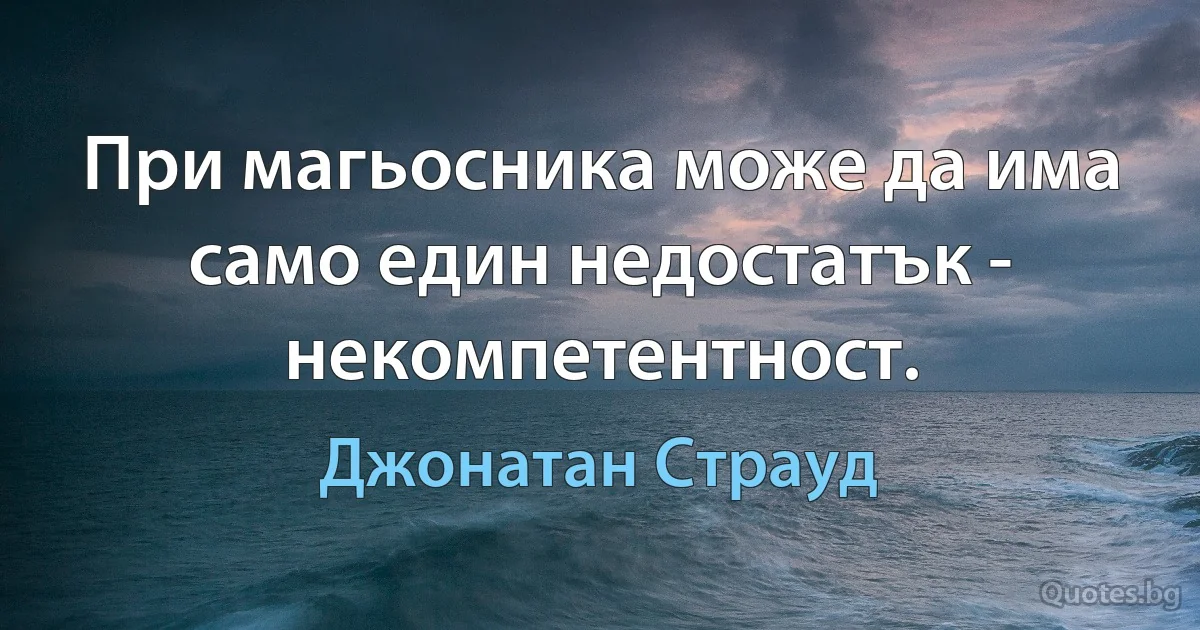 При магьосника може да има само един недостатък - некомпетентност. (Джонатан Страуд)